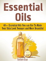 Essential Oils: 40+ Essential Oils You can Use To Make Your Skin Look Younger and More Beautiful (Essential Oils, essential oils book, distiller essential oil) - Cortney Gray