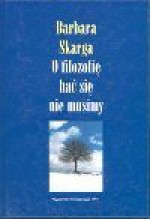 O filozofię bać się nie musimy : szkice z różnych lat - Barbara Skarga