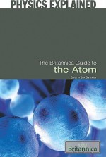 The Britannica Guide to the Atom - Erik Gregersen