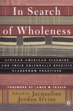 In Search of Wholeness: African American Teachers and Their Culturally Specific Classroom Practices - Jacqueline Jordan Irvine