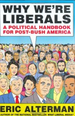 Why We're Liberals: A Political Handbook for Post-Bush America - Eric Alterman