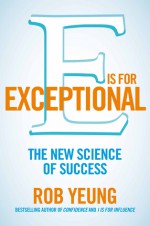 E Is for Exceptional: The New Science of Success - Rob Yeung