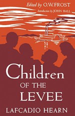 Children of the Levee - Lafcadio Hearn, John Ball, O. W. Frost