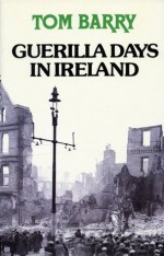 Guerilla Days In Ireland: Tom Barry's Autobiography - Tom Barry