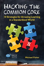 Hacking the Common Core: 10 Strategies for Amazing Learning in a Standardized World (Hack Learning Series Book 4) - Michael Fisher