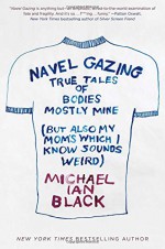 Navel Gazing: True Tales of Bodies, Mostly Mine (but also my mom's, which I know sounds weird) - Michael Ian Black