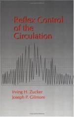 Reflex Control of the Circulation - Irving H. Zucker, Joseph P. Gilmore, Zucker H. Zucker