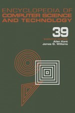 Encyclopedia of Computer Science and Technology: Volume 39 - Supplement 24 - Entity Identification to Virtual Reality in Driving Simulation - Allen Kent, Allen Kent, James G. Williams