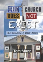 The Church Does Not Exist: (but something better does!) - Tom Mann