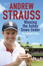 Andrew Strauss: Winning the Ashes Down Under: Winning the Ashes Down Under - Andrew Strauss