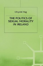 The Politics Of Sexual Morality In Ireland - Chrystel Hug, Jo Campling