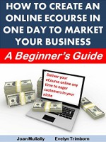 How to Create an Online Ecourse in One Day To Market Your Business: A Beginner's Guide (Marketing Matters Book 29) - Joan Mullally, Evelyn Trimborn