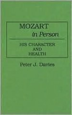 Mozart in Person: His Character and Health (Contributions to the Study of Music and Dance) - Peter J. Davies