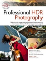 Professional HDR Photography: High Dynamic Range (HDR) Shooting and Postproduction for Amazing Detail and Color on Any Scene or Su - Mark Chen