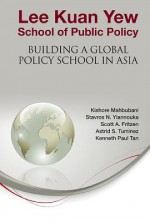 Lee Kuan Yew School of Public Policy: Building a Global Policy School in Asia - Kishore Mahbubani, Stavros N. Yiannouka, Scott A. Fritzen
