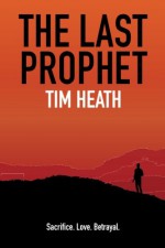 The Last Prophet: Sacrifice. Love. Betrayal. - Tim Heath