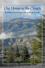 Our House in the Clouds: Building a Second Life in the Andes of Ecuador - Judy Blankenship