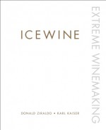 Icewine: Extreme Winemaking - Donald Ziraldo, Karl Kaiser