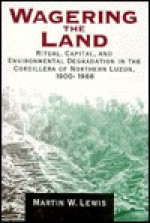 Wagering the Land: Ritual, Capital, and Environmental Degradation in the Cordillera of Northern Luzon, 1900-1986 - Martin W. Lewis