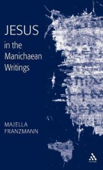 Jesus in the Manichaean Writings - Majella Franzmann