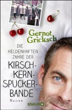 Die heldenhaften Jahre der Kirschkernspuckerbande: Roman (German Edition) - Gernot Gricksch