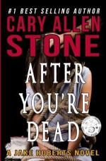 After You're Dead: A Jake Roberts Novel, Book 5 (The Jake Roberts Novels) (Volume 5) - Cary Allen Stone