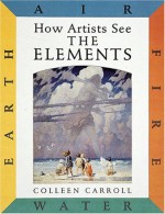 How Artists See: The Elements: Earth Air Fire Water - Colleen Carroll