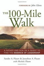 The 100-Mile Walk: A Father and Son on a Quest to Find the Essence of Leadership - Sander A. Flaum, Jonathon A. Flaum, Mechele Flaum