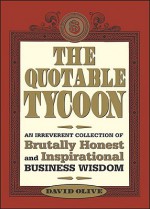 The Quotable Tycoon: An Irreverent Collection of Brutally Honest and Inspirational Business Wisdom - David Olive