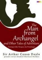 The Man from Archangel and Other Tales of Adventure: Tentang Lelaki, Harapan, dan Petualangan - Yohanna Yuni, Airien Kusumawardani, Arthur Conan Doyle