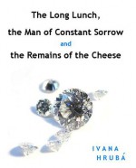 The Long Lunch, the Man of Constant Sorrow and the Remains of the Cheese - Ivana Hruba