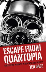 Escape from Quantopia: Collective Insanity in Science and Society - Ted Dace