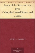 Lands of the Slave and the FreeCuba, the United States, and Canada - Henry A. Murray