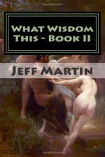 What Wisdom This - Book II: More tales for the rest of us - Jeff Martin