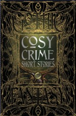 Cosy Crime Short Stories - G.K. Chesterton, Israel Zangwill, Edgar Wallace, Martin Edwards, Maurice Leblanc, Anna Katharine Green, R. Austin Freeman, Ernest Bramah, Arthur Morrison, Tom Mead, Andrew Forrester, Gregory Von Dare, Stephanie Bedwell-Grime, Jeffrey B. Burton, Catherine Louisa Pirkis, 