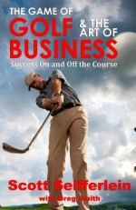 The Game of Golf and the Art of Business: Success on and Off the Course - Scott Seifferlein, Greg Smith