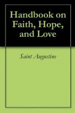 Handbook on Faith, Hope, and Love - Saint, Bishop of Hippo Augustine