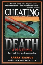 Cheating Death: Amazing Survival Stories from Alaska - Larry Kaniut