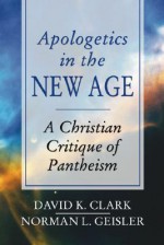 Apologetics in the New Age: A Christian Critique of Pantheism - David K. Clark, Norman L. Geisler