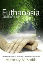 Euthanasia: A Licence to Kill - Anthony M. Smith