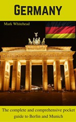 The pocket guide to visiting Germany: The complete and comprehensive pocket guide to visiting Munich and Berlin - Mark Whitehead