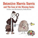 Detective Morris Norris and the Case of the Missing Socks - Shelia Burket