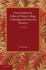 Francis Jenkinson: Fellow of Trinity College Cambridge and University Librarian - H. F. Stewart