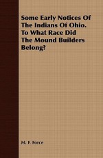 Some Early Notices of the Indians of Ohio. to What Race Did the Mound Builders Belong? - M.F. Force