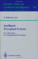 Intelligent Perceptual Systems: New Directions in Computational Perception (Lecture Notes in Computer Science / Lecture Notes in Artificial Intelligence) - Vito Roberto