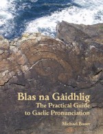 Blas Na Gaidhlig: The Practical Guide to Scottish Gaelic Pronunciation - Michael Bauer