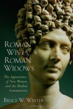 Roman Wives, Roman Widows: The Appearance of New Women and the Pauline Communities - Bruce W. Winter