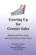 Gearing Up for Greater Sales: Helping Retail Store Owners When Their Business Needs a Boost - John F. Gardner