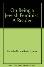 On Being a Jewish Feminist: A Reader - Rachel Adler and Paula Hyman, Erika Duncan and Aviva Cantor, Mimi Scarf and Lesley Hazleton, Batya Bauman and Thena Kendall, Gail Shulman and Cynthia Ozick, Deborah Lipstadt and Rosa Kaplan, Alice Black and Sara Reguer, Arleen Stern and Claire Satlof and Lynn Go