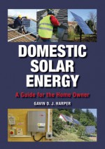 Domestic Solar Energy: A Guide for the Home Owner - Gavin D.J. Harper